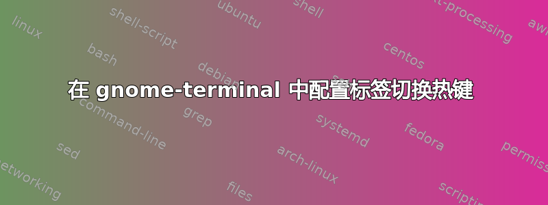 在 gnome-terminal 中配置标签切换热键