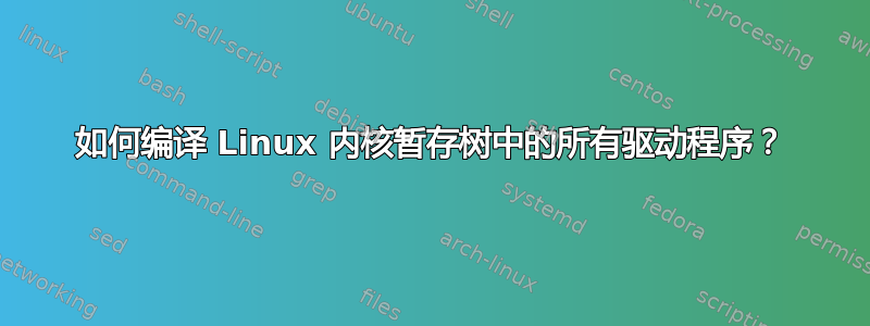 如何编译 Linux 内核暂存树中的所有驱动程序？