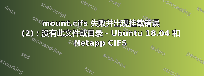 mount.cifs 失败并出现挂载错误 (2)：没有此文件或目录 - Ubuntu 18.04 和 Netapp CIFS