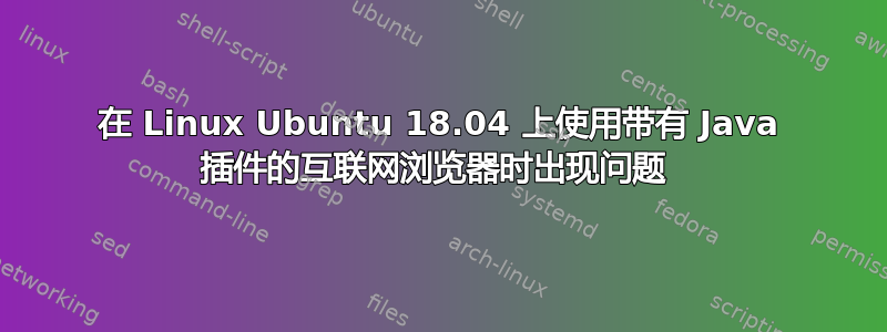 在 Linux Ubuntu 18.04 上使用带有 Java 插件的互联网浏览器时出现问题 