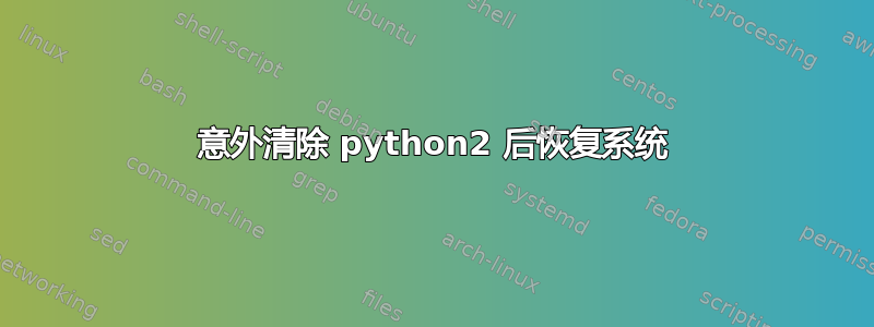 意外清除 python2 后恢复系统