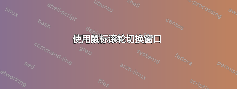 使用鼠标滚轮切换窗口