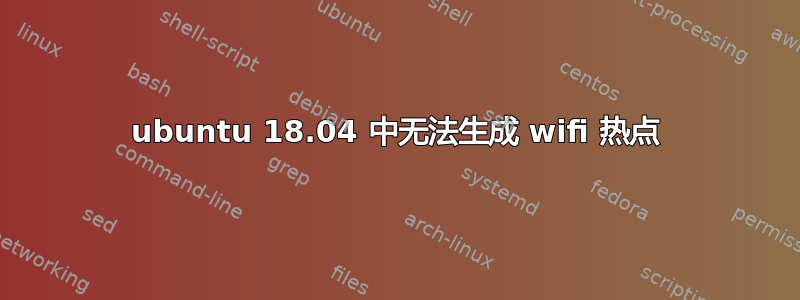 ubuntu 18.04 中无法生成 wifi 热点