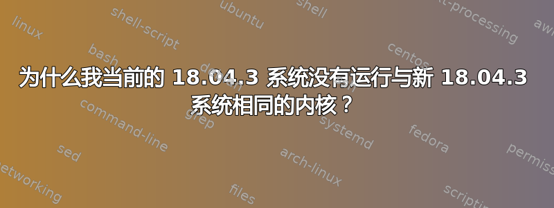 为什么我当前的 18.04.3 系统没有运行与新 18.04.3 系统相同的内核？