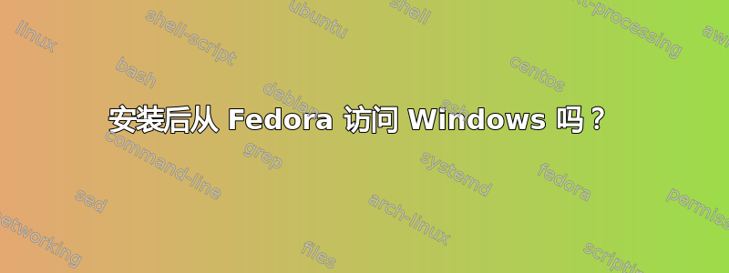 安装后从 Fedora 访问 Windows 吗？