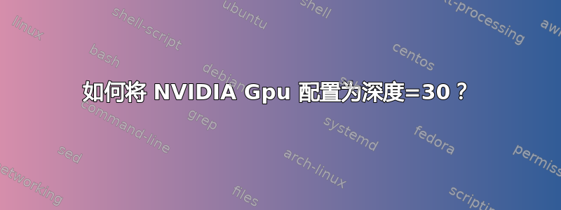 如何将 NVIDIA Gpu 配置为深度=30？