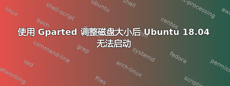 使用 Gparted 调整磁盘大小后 Ubuntu 18.04 无法启动