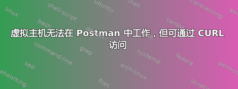 虚拟主机无法在 Postman 中工作，但可通过 CURL 访问