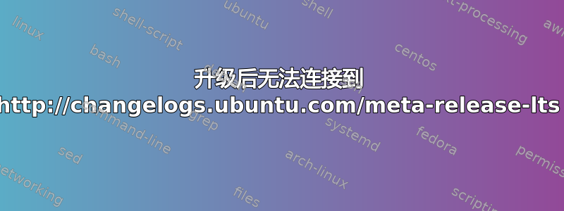 升级后无法连接到 http://changelogs.ubuntu.com/meta-release-lts