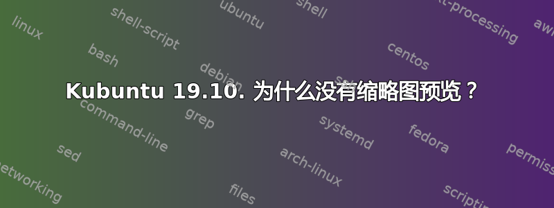 Kubuntu 19.10. 为什么没有缩略图预览？