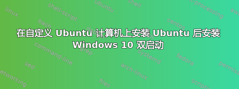 在自定义 Ubuntu 计算机上安装 Ubuntu 后安装 Windows 10 双启动