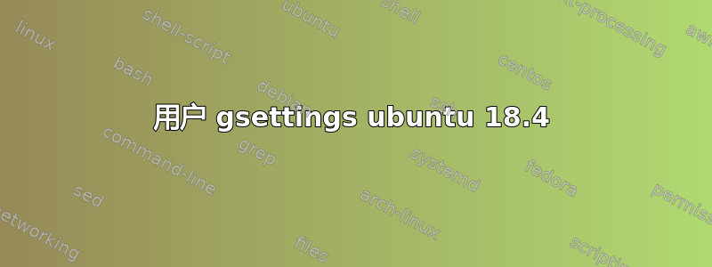 用户 gsettings ubuntu 18.4