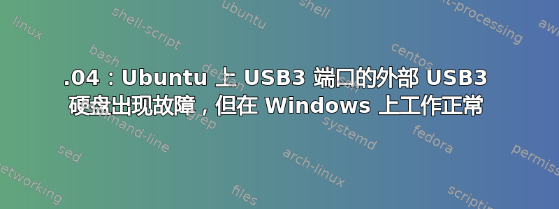 18.04：Ubuntu 上 USB3 端口的外部 USB3 硬盘出现故障，但在 Windows 上工作正常