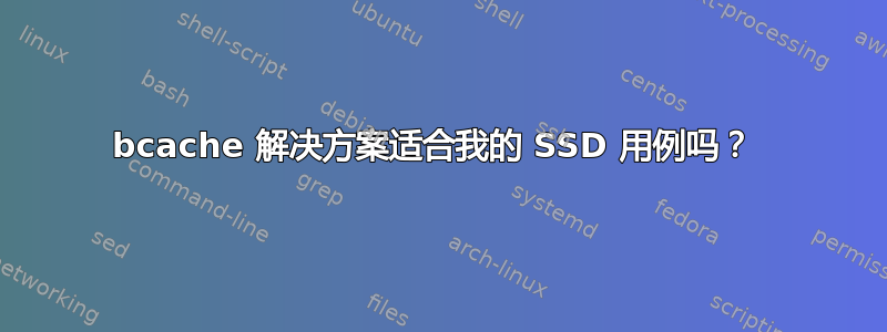 bcache 解决方案适合我的 SSD 用例吗？ 