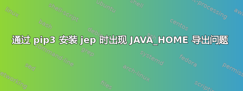 通过 pip3 安装 jep 时出现 JAVA_HOME 导出问题