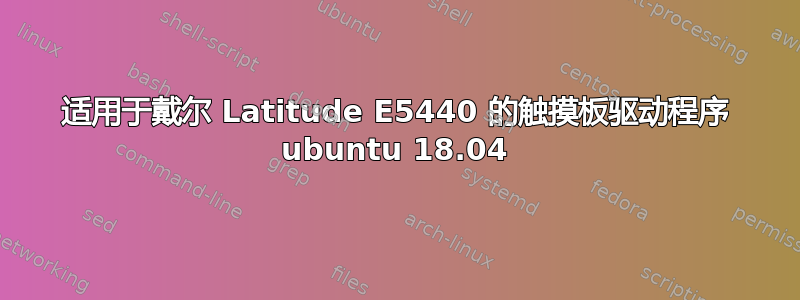 适用于戴尔 Latitude E5440 的触摸板驱动程序 ubuntu 18.04