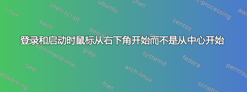 登录和启动时鼠标从右下角开始而不是从中心开始