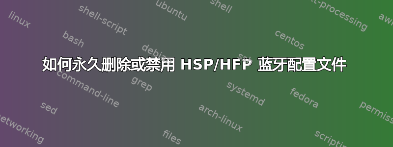 如何永久删除或禁用 HSP/HFP 蓝牙配置文件