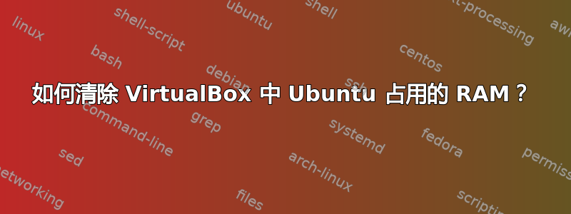 如何清除 VirtualBox 中 Ubuntu 占用的 RAM？