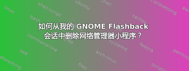 如何从我的 GNOME Flashback 会话中删除网络管理器小程序？