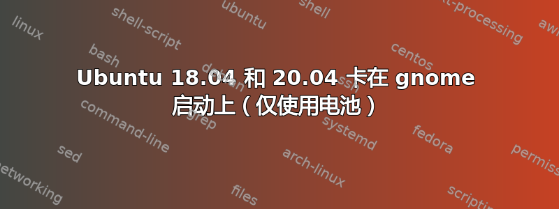 Ubuntu 18.04 和 20.04 卡在 gnome 启动上（仅使用电池）