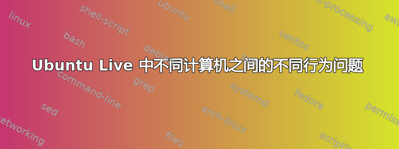 Ubuntu Live 中不同计算机之间的不同行为问题