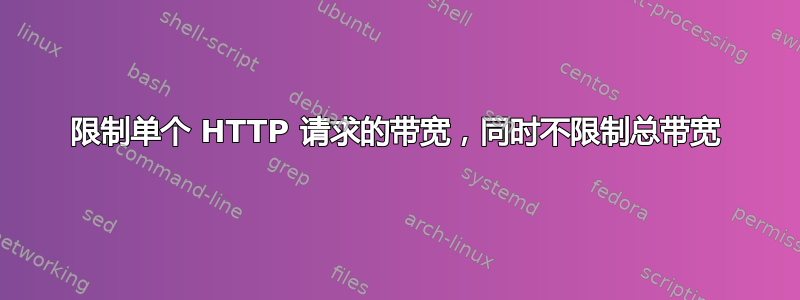 限制单个 HTTP 请求的带宽，同时不限制总带宽