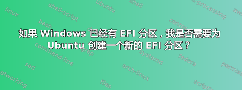 如果 Windows 已经有 EFI 分区，我是否需要为 Ubuntu 创建一个新的 EFI 分区？