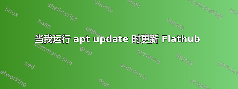 当我运行 apt update 时更新 Flathub