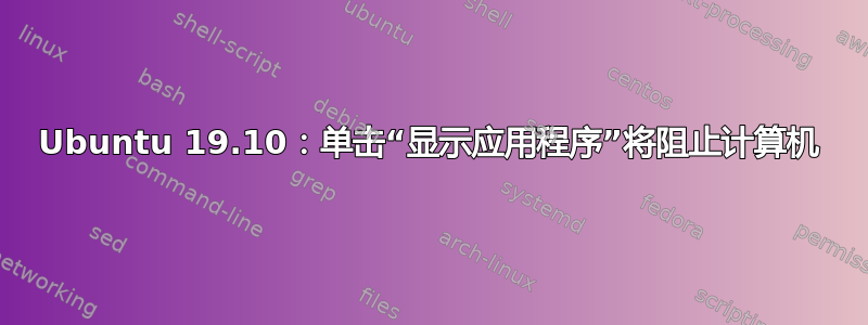 Ubuntu 19.10：单击“显示应用程序”将阻止计算机