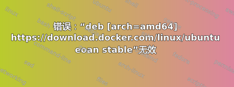 错误：“deb [arch=amd64] https://download.docker.com/linux/ubuntu eoan stable”无效