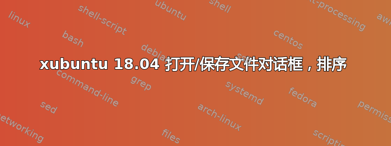 xubuntu 18.04 打开/保存文件对话框，排序