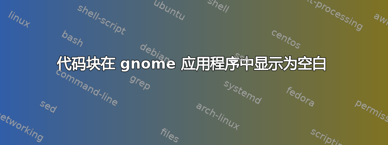 代码块在 gnome 应用程序中显示为空白