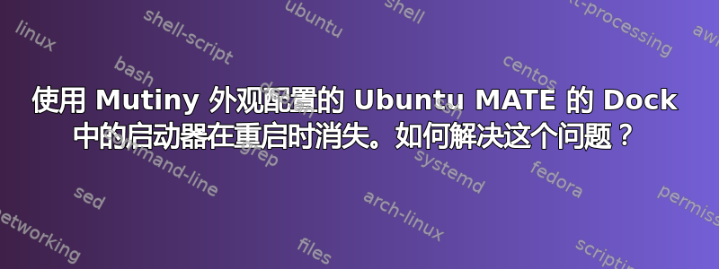 使用 Mutiny 外观配置的 Ubuntu MATE 的 Dock 中的启动器在重启时消失。如何解决这个问题？