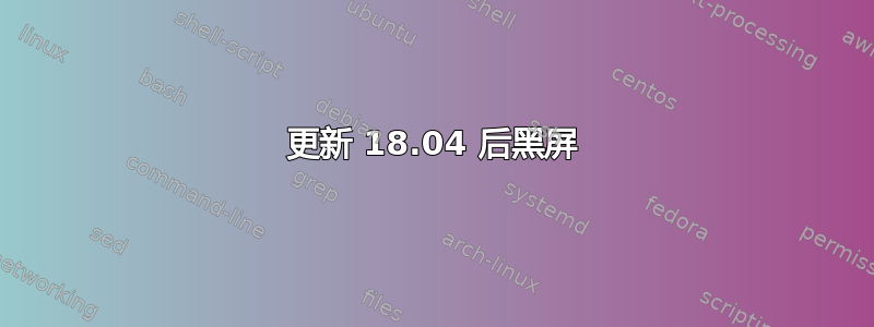 更新 18.04 后黑屏