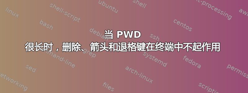 当 PWD 很长时，删除、箭头和退格键在终端中不起作用