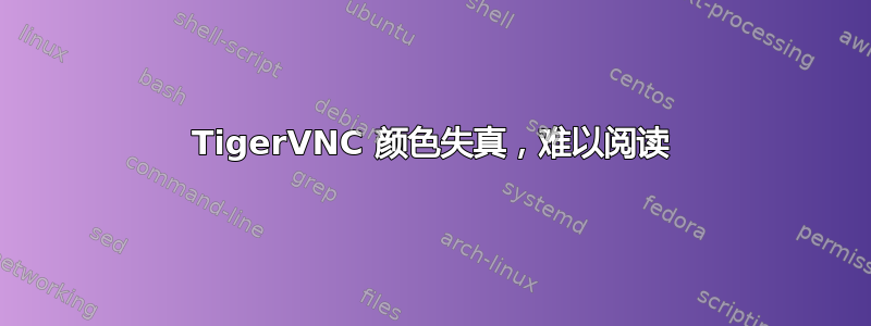 TigerVNC 颜色失真，难以阅读