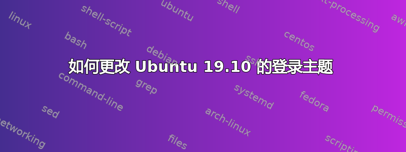 如何更改 Ubuntu 19.10 的登录主题