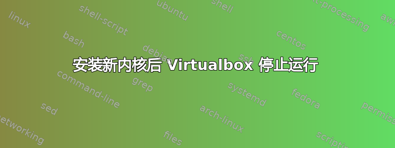 安装新内核后 Virtualbox 停止运行