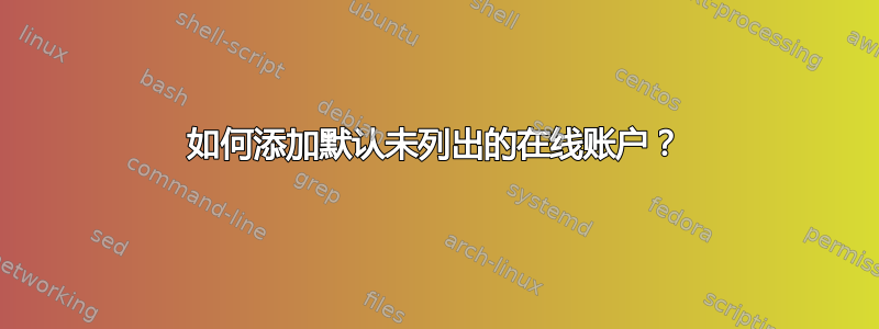 如何添加默认未列出的在线账户？