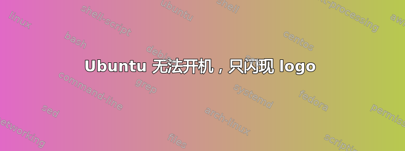 Ubuntu 无法开机，只闪现 logo