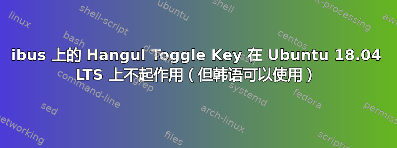 ibus 上的 Hangul Toggle Key 在 Ubuntu 18.04 LTS 上不起作用（但韩语可以使用）