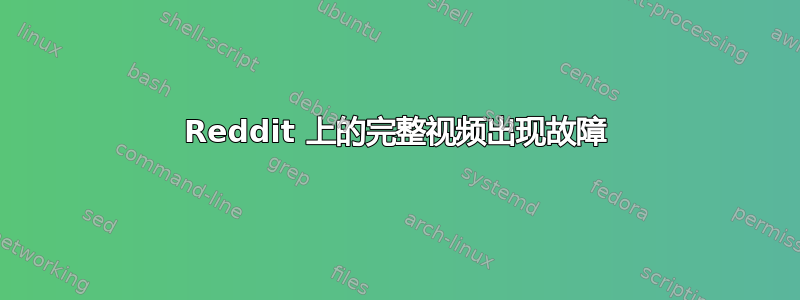 Reddit 上的完整视频出现故障