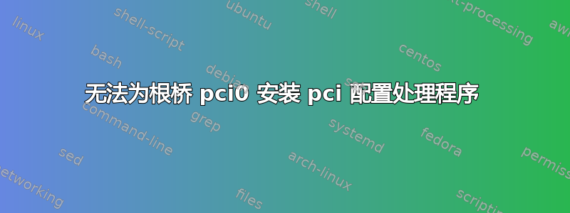 无法为根桥 pci0 安装 pci 配置处理程序