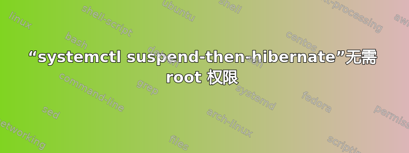 “systemctl suspend-then-hibernate”无需 root 权限