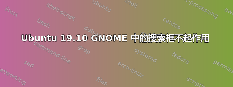 Ubuntu 19.10 GNOME 中的搜索框不起作用