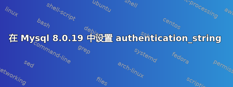 在 Mysql 8.0.19 中设置 authentication_string