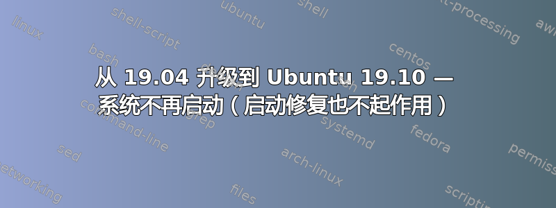 从 19.04 升级到 Ubuntu 19.10 — 系统不再启动（启动修复也不起作用）