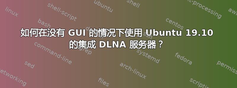 如何在没有 GUI 的情况下使用 Ubuntu 19.10 的集成 DLNA 服务器？