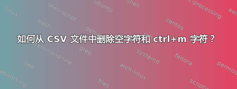 如何从 CSV 文件中删除空字符和 ctrl+m 字符？